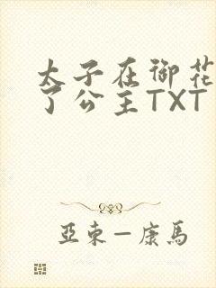 太子在御花园要了公主TXT