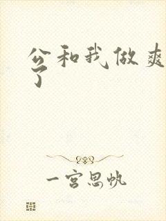 公和我做爽死我了