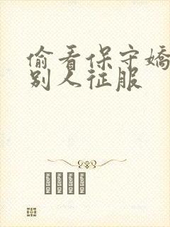 偷看保守娇妻被别人征服