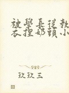 被学长从教室扒衣捏奶头小说