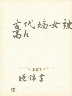 古代嫡女被强迫高h