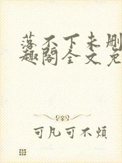 落不下未删减笔趣阁全文免费阅读