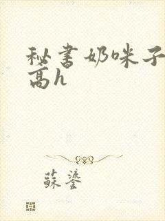 秘书奶咪子真大高h封面