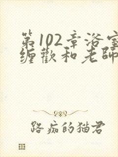 第102章浴室缠欢和老师小说