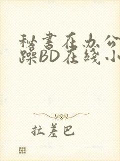 秘书在办公室被躁BD在线小说封面