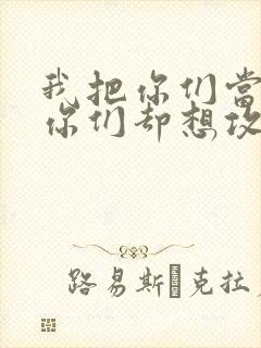 我把你们当敌人你们却想攻略我