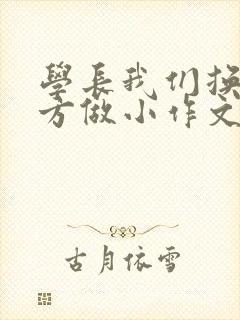 学长我们换个地方做小作文