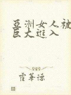 亚洲女人被黑人巨大进入封面