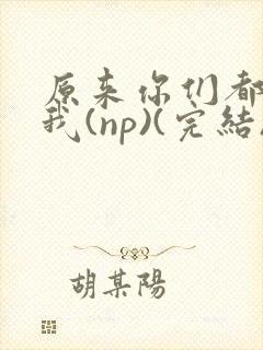 原来你们都想上我(np)(完结)封面