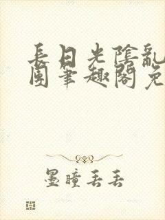 长日光阴乱作一团笔趣阁免费阅读无