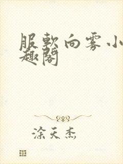 服软向雾小说笔趣阁