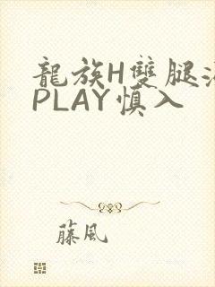 龙族H双腿涨灌PLAY慎入