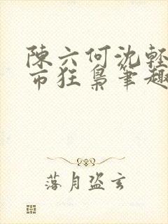 陈六何沈轻舞都市狂枭笔趣阁