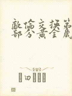 敌伦交换第10部分黄金岁月
