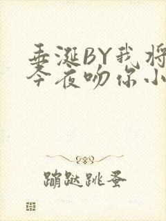 垂涎BY我将在今夜吻你小说免费阅读