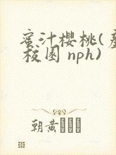 蜜汁樱桃(产奶 校园 nph)