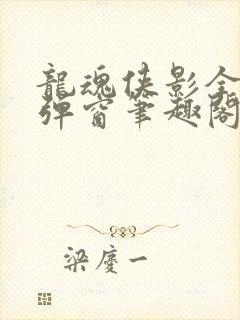 龙魂侠影全文无弹窗笔趣阁