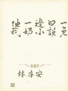 他一边曰一边吃我奶小说免看封面