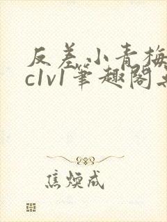 反差小青梅不经c1v1笔趣阁无弹窗