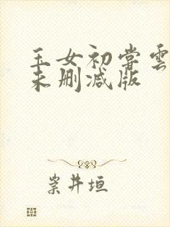 玉女初尝云雨清未删减版