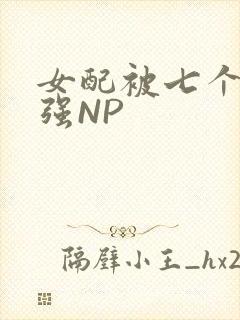 女配被七个男主强NP