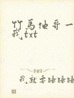 竹马他哥一直撩我txt