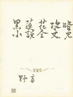 黑莲花攻略手册小说全文免费阅读笔趣阁