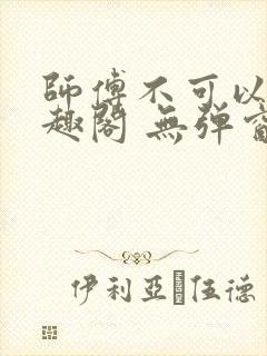 师傅不可以 笔趣阁 无弹窗