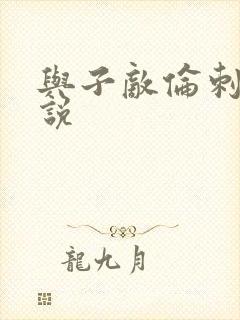 与子敌伦刺激小说