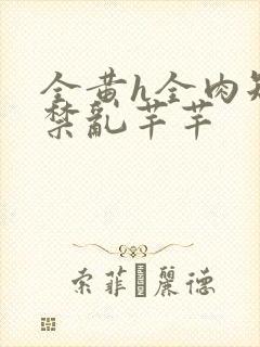 全黄h全肉短篇禁乱芊芊
