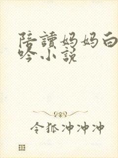 陪读妈妈白嫩呻吟小说