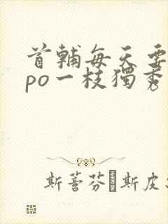 首辅每天要不够po一枝独秀