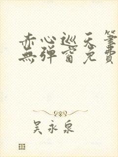 赤心巡天笔趣阁无弹窗免费的