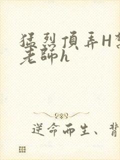 猛烈顶弄H禁欲老师h