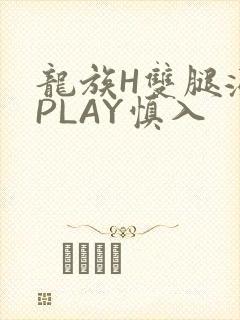 龙族H双腿涨灌PLAY慎入