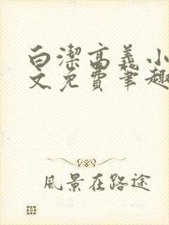 白洁高义小说全文免费笔趣阁在线阅读