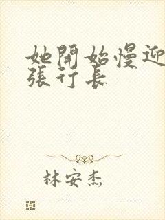 她开始慢迎迎合张行长