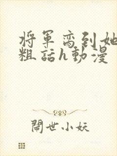 将军脔到她哭h粗话h动漫