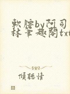 软腰by阿司匹林笔趣阁txt