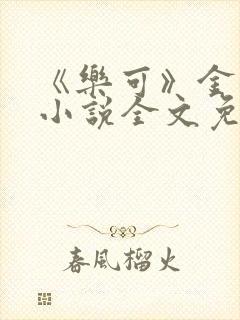 《乐可》金银花小说全文免费阅读