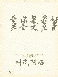爱你是最好的时光全文免费阅读