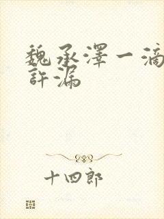 魏承泽一滴都不许漏