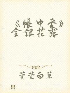 《帐中香》原文金银花露