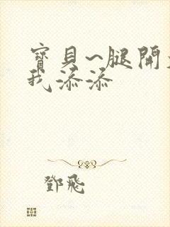 宝贝~腿开大点我添添