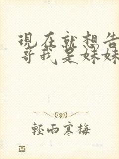 现在就想告诉哥哥我是妹妹