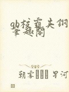 gb校霸夹钢笔笔趣阁