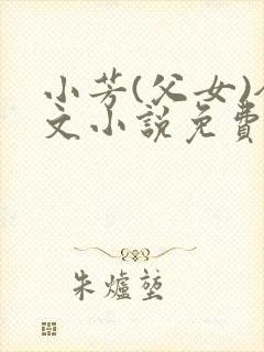 小芳(父女)全文小说免费阅读