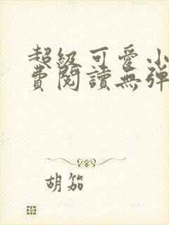 超级可爱小说免费阅读无弹窗笔趣