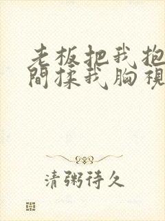 老板把我抱进房间揉我胸视频