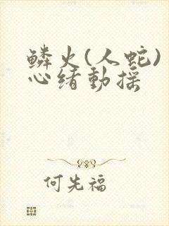 鳞火(人蛇) 心绪动摇